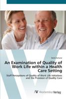 An Examination of Quality of Work Life within a Health Care Setting: Staff Perceptions of Quality of Work Life Initiatives and the Provision of Quality Care 3836454270 Book Cover