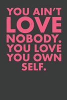 You Ain't Love Nobody. You Love You Own Self. 1795190906 Book Cover