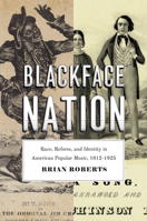 Blackface Nation: Race, Reform, and Identity in American Popular Music, 1812-1925 022645164X Book Cover