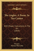 The Angler;: A Poem, in Ten Cantos; Comprising Proper Instructions in the Art, With Rules to Choose Fishing Rods, Lines, Hooks, Floats, Baits, and to ... With Upwards of Twenty Beautiful Wood Cut 1019030097 Book Cover