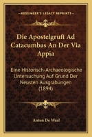 Die Apostelgruft Ad Catacumbas An Der Via Appia: Eine Historisch-Archaeologische Untersuchung Auf Grund Der Neusten Ausgrabungen (1894) 1161066063 Book Cover