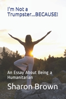 I'm Not a Trumpster...BECAUSE!: An Essay About Being a Humanitarian B08RCJDCDL Book Cover