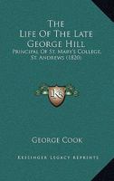 The Life of the Late George Hill, D. D: Principal of St. Mary's College, St. Andrews (Classic Reprint) 1179524047 Book Cover