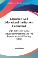 Education and Educational Institutions Considered With Reference to the Industrial Professions 1436829445 Book Cover