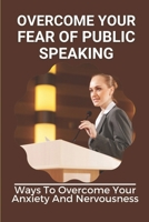 Overcome Your Fear Of Public Speaking: Ways To Overcome Your Anxiety And Nervousness: Social Skills B0992F2Q12 Book Cover