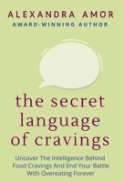 The Secret Language of Cravings: Uncover The Intelligence Behind Food Cravings And End Your Battle With Overeating Forever 198892443X Book Cover
