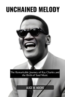 UNCHAINED MELODY: The Remarkable Journey of Ray Charles and the Birth of Soul Music B0DT1P23MV Book Cover
