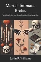 Mortal. Intimate. Broke.: What Death, Sex, and Money Teach Us About Being Alive B0F9VGHCTX Book Cover