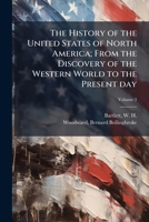 The History of the United States of North America; From the Discovery of the Western World to the Present Day Volume 3 1175679909 Book Cover