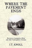 Where The Pavement Ends: Retreats At Assumption Abbey And Other Contemplative Journeys 144017511X Book Cover