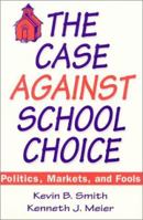 The Case Against School Choice: Politics, Markets, and Fools 1563245205 Book Cover