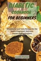 Diabetic Cookbook for Beginners: Wholesome and Tasty Recipes for the Newly Diagnosed. Delicious Dessert Easy to Prepare 1803251492 Book Cover