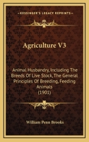 Agriculture V3: Animal Husbandry, Including The Breeds Of Live Stock, The General Principles Of Breeding, Feeding Animals 1120141125 Book Cover