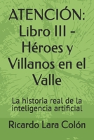 ATENCIÓN: Libro III - Héroes y Villanos en el Valle: La historia real de la inteligencia artificial (Spanish Edition) B0H9K6BKTB Book Cover