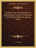 Der Rhein Von Strassburg Bis Zur Holländischen Grenze in Technischer Und Wirtshaftlicher Beziehung, Unter Benutzung Amtlicher Quellen Im Auftrage Des ... Der Öffentlichen Arbeiten 1167492315 Book Cover