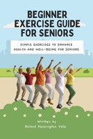 Beginner Exercise Guide For Seniors: Simple Exercises To Enhance Health And Well-Being For Seniors B0DSLHTQ6Q Book Cover