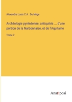 Archéologie pyrénéenne; antiquités ... d'une portion de la Narbonnaise, et de l'Aquitaine: Tome 2 3382700727 Book Cover