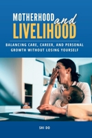 Motherhood & Livelihood: Balancing Care, Career, and Personal Growth Without Losing Yourself B0GH26LXYY Book Cover