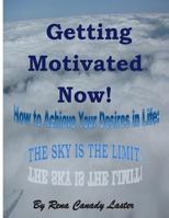 Getting Motivated Now: How to Achieve Your Desires in Life: The Sky is the Limit 1494462699 Book Cover