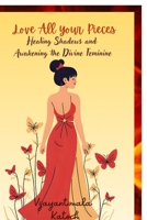 Love all your pieces: Healing shadows and awakening the divine feminine B0FWCFDXJL Book Cover