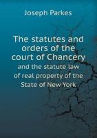 The Statutes and Orders of the Court of Chancery and the Statute Law of Real Property of the State O 5518673752 Book Cover