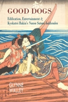 Good Dogs: Edification, Entertainment, and Kyokutei Bakin's Nansō Satomi Hakkenden 1939161665 Book Cover
