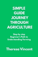SIMPLE GUIDE JOURNEY THROUGH AGRICULTURE: Step by step Beginner's Path to Understanding Farming B0F73XDM12 Book Cover