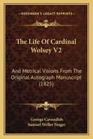 The Life Of Cardinal Wolsey V2: And Metrical Visions From The Original Autograph Manuscript 116569221X Book Cover