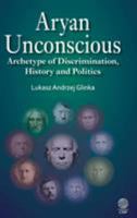 Aryan unconscious: archetype of discrimination, history and politics 1907343598 Book Cover