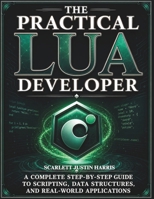 The Practical Lua Developer: A Complete Step-by-Step Guide to Scripting, Data Structures, and Real-World Applications B0GZC3Z9XV Book Cover
