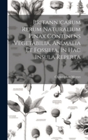 Britannicarum Rerum Naturalium Pinax Continens Vegetabilia, Animalia Et Fossilia, In Hac Insula Reperta 1020972823 Book Cover