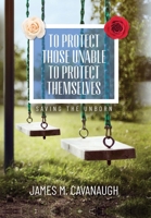 To Protect Those Unable To Protect Themselves: Saving The Unborn B0CS4T47QN Book Cover