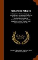 Prehistoric Religion: A Study in Pre-Christian Antiquity: an Examination of the Religious Beliefs of the Oceanic, Central African, and Amazonian Primitives, the Development Among the Later Indo-Asiati 1343776805 Book Cover