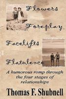 Flowers Foreplay Facelifts Flatulence: A humorous romp through the four stages of relationships. 145375945X Book Cover