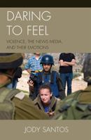 Daring to Feel: Violence, the News Media, and Their Emotions 0739125303 Book Cover