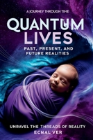 Quantum Lives: Past, Present, and Future Realities, A Journey Through Time 1105478173 Book Cover