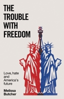 The Trouble with Freedom: Love, Hate and America's Future B0DYNCSHFV Book Cover