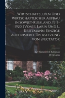 Wirtschaftsleben Und Wirtschaftlicher Aufbau in Sowjet-Russland, 1917-1920. [Von] I. Larin Und L. Kritzmann. Einzige Autorisierte Ubersetzung Von Spectator 1017713022 Book Cover
