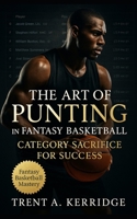 The Art of Punting in Fantasy Basketball: Category Sacrifice for Success: Master the Focused Strategies That Win Fantasy Leagues Through Statistical Efficiency and Smart Tradeoffs B0FVFPZ9C8 Book Cover