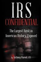 IRS Confidential: The Largest Heist in American History...Exposed 1505649943 Book Cover