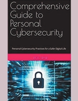 Comprehensive Guide to Personal Cybersecurity: Personal Cybersecurity Practices for a Safer Digital Life B0C6NRPWHK Book Cover