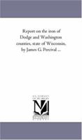 Report On the Iron of Dodge and Washington Counties, State of Wisconsin 1022727346 Book Cover