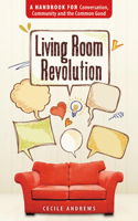 Living Room Revolution: A Handbook for Conversation, Community and the Common Good 0865717338 Book Cover