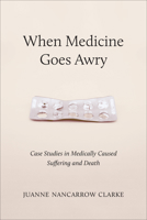 When Medicine Goes Awry: Case Studies in Medically Caused Suffering and Death 1487525818 Book Cover