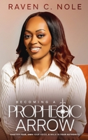 Becoming a Prophetic Arrow: Shatter Fear, Own Your Voice, and Walk in Your Authority B0GKSFRNZM Book Cover