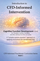 Introduction to CFD-Informed Intervention: A complex systems dynamic approach to field-applied neuroscience that transforms lives (CFD-Informed Practitioner Curriculum Series) B0GXLJ1FKM Book Cover