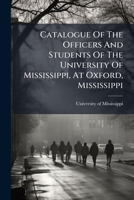 Catalogue of the Officers and Students of the University of Mississippi, at Oxford, Mississippi 1247793362 Book Cover