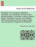 Narrative of a Voyage to Madeira, Teneriffe, and along the Shores of the Mediterranean, including a visit to Algiers, Egypt, Palestine Cyprus, and ... of Egypt and Palestine. SECOND EDITION 1241694826 Book Cover