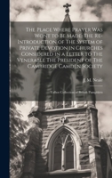 The Place Where Prayer was Wont to be Made: The Re-introduction of The System of Private Devotion in Churches Considered in a Letter to The Venerable ... Talbot Collection of British Pamphlets 1019947926 Book Cover