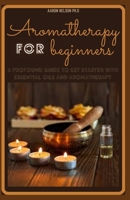 AROMATHERAPY FOR BEGINNERS: A PROFOUND GUIDE TO GET STARTED WITH ESSENTIAL OILS AND AROMATHERAPY B08R2WVJS9 Book Cover